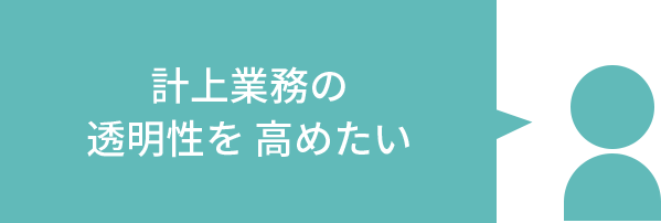計上業務の透明性を高めたい